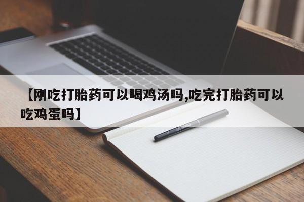卖正品米非司酮片微信【刚吃打胎药可以喝鸡汤吗,吃完打胎药可以吃鸡蛋吗】