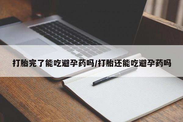卖正品米非司酮片微信打胎完了能吃避孕药吗/打胎还能吃避孕药吗