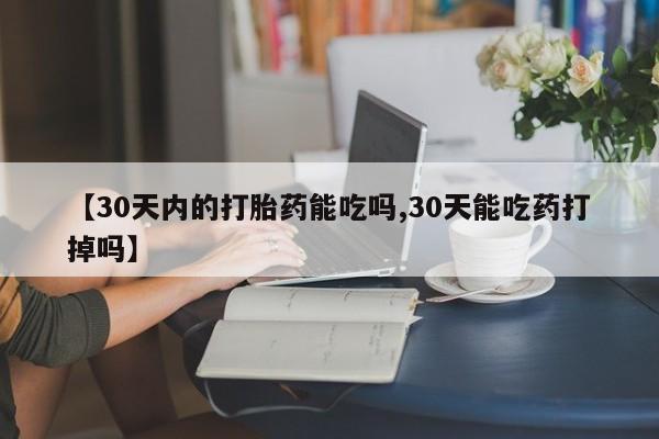 卖正品米非司酮片微信【30天内的打胎药能吃吗,30天能吃药打掉吗】