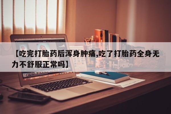 卖正品米非司酮片微信【吃完打胎药后浑身肿痛,吃了打胎药全身无力不舒服正常吗】