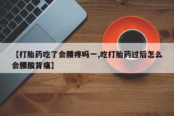 卖正品米非司酮片微信【打胎药吃了会腰疼吗一,吃打胎药过后怎么会腰酸背痛】
