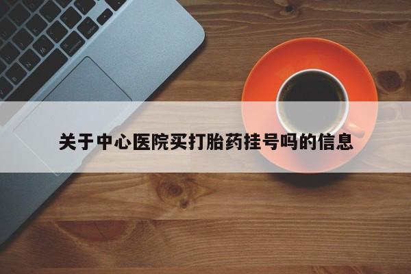 卖正品米非司酮片微信关于中心医院买打胎药挂号吗的信息
