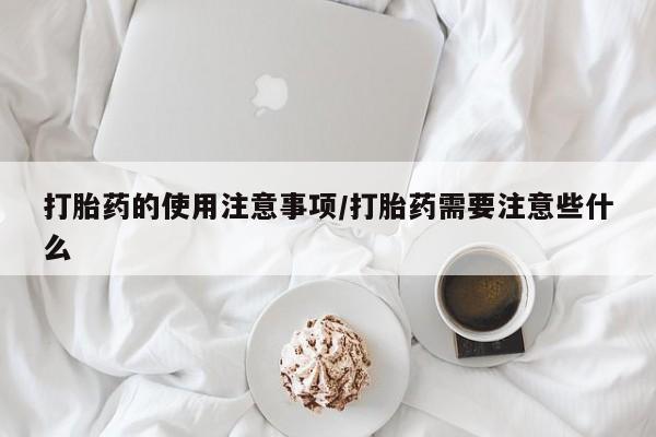 卖正品米非司酮片微信打胎药的使用注意事项/打胎药需要注意些什么