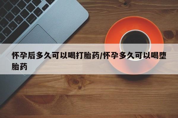 卖正品米非司酮片微信怀孕后多久可以喝打胎药/怀孕多久可以喝堕胎药