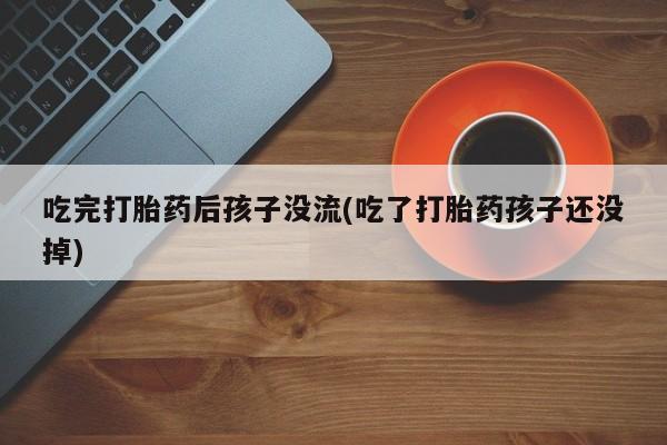 卖正品米非司酮片微信吃完打胎药后孩子没流(吃了打胎药孩子还没掉)