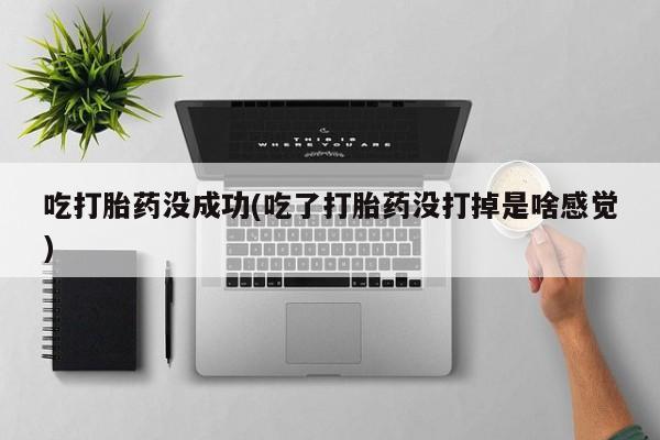 卖正品米非司酮片微信吃打胎药没成功(吃了打胎药没打掉是啥感觉)