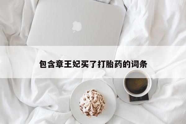 卖正品米非司酮片微信包含章王妃买了打胎药的词条