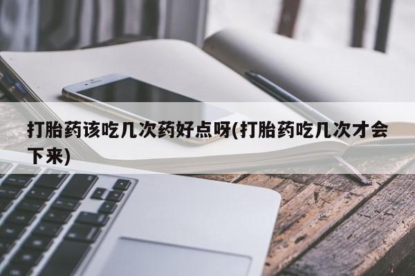 卖正品米非司酮片微信打胎药该吃几次药好点呀(打胎药吃几次才会下来)