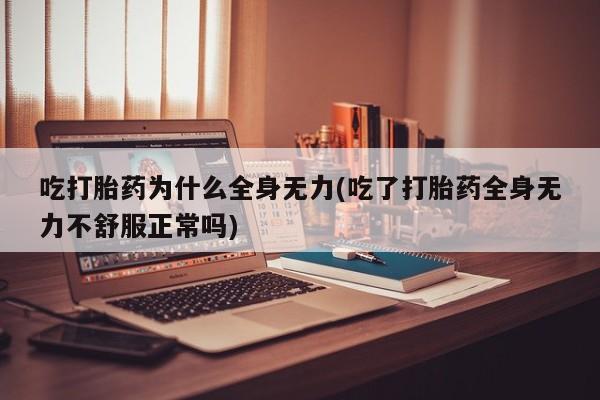 卖正品米非司酮片微信吃打胎药为什么全身无力(吃了打胎药全身无力不舒服正常吗)