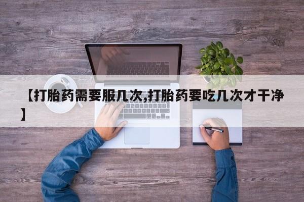 卖正品米非司酮片微信【打胎药需要服几次,打胎药要吃几次才干净】
