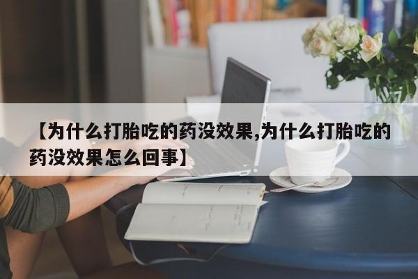 卖正品米非司酮片微信【为什么打胎吃的药没效果,为什么打胎吃的药没效果怎么回事】
