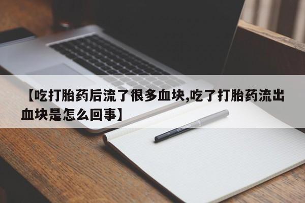 卖正品米非司酮片微信【吃打胎药后流了很多血块,吃了打胎药流出血块是怎么回事】