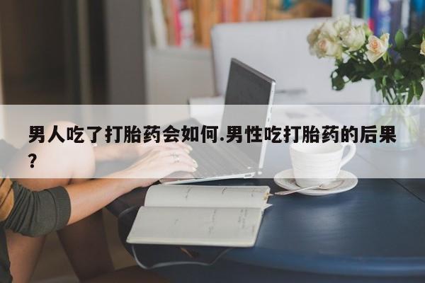 卖正品米非司酮片微信男人吃了打胎药会如何.男性吃打胎药的后果？