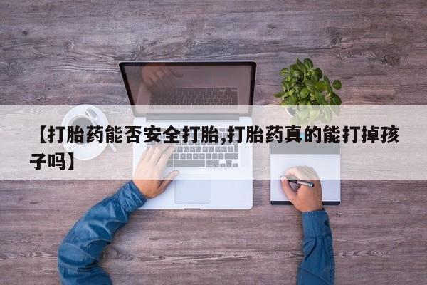 卖正品米非司酮片微信【打胎药能否安全打胎,打胎药真的能打掉孩子吗】