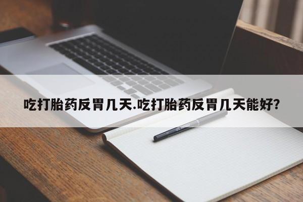 卖正品米非司酮片微信吃打胎药反胃几天.吃打胎药反胃几天能好？