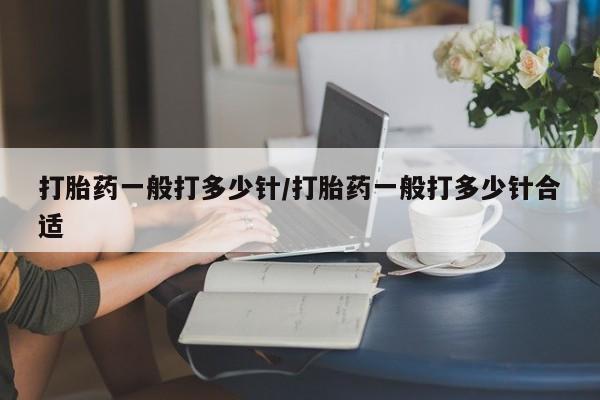 卖正品米非司酮片微信打胎药一般打多少针/打胎药一般打多少针合适