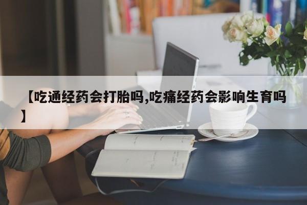 卖正品米非司酮片微信【吃通经药会打胎吗,吃痛经药会影响生育吗】