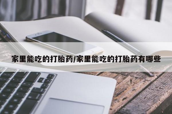 卖正品米非司酮片微信家里能吃的打胎药/家里能吃的打胎药有哪些