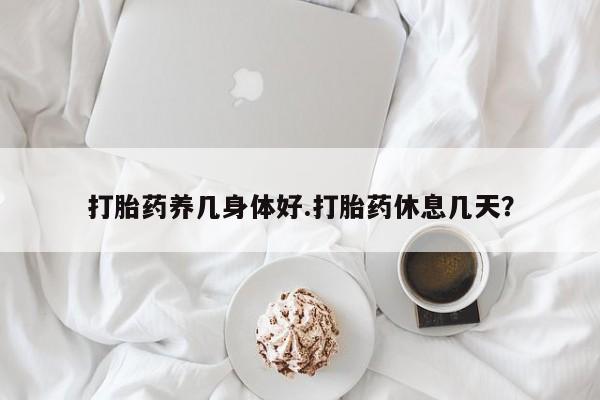 卖正品米非司酮片微信打胎药养几身体好.打胎药休息几天？