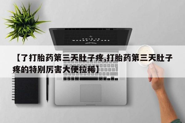 卖正品米非司酮片微信【了打胎药第三天肚子疼,打胎药第三天肚子疼的特别厉害大便拉稀】