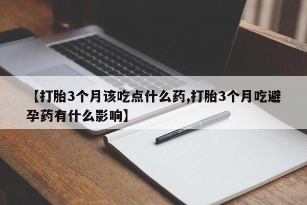 卖正品米非司酮片微信【打胎3个月该吃点什么药,打胎3个月吃避孕药有什么影响】