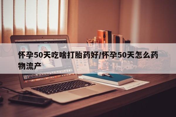 卖正品米非司酮片微信怀孕50天吃啥打胎药好/怀孕50天怎么药物流产