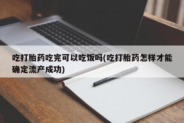 卖正品米非司酮片微信吃打胎药吃完可以吃饭吗(吃打胎药怎样才能确定流产成功)