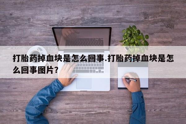 卖正品米非司酮片微信打胎药掉血块是怎么回事.打胎药掉血块是怎么回事图片？