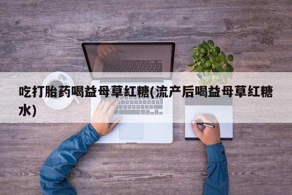 卖正品米非司酮片微信吃打胎药喝益母草红糖(流产后喝益母草红糖水)