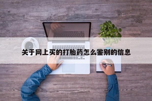 卖正品米非司酮片微信关于网上买的打胎药怎么鉴别的信息