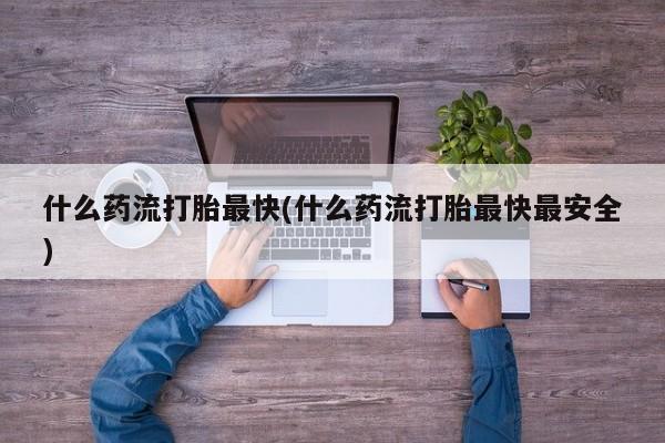 卖正品米非司酮片微信什么药流打胎最快(什么药流打胎最快最安全)