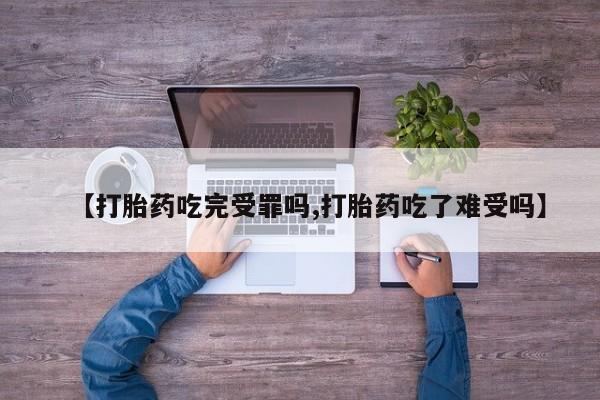 卖正品米非司酮片微信【打胎药吃完受罪吗,打胎药吃了难受吗】