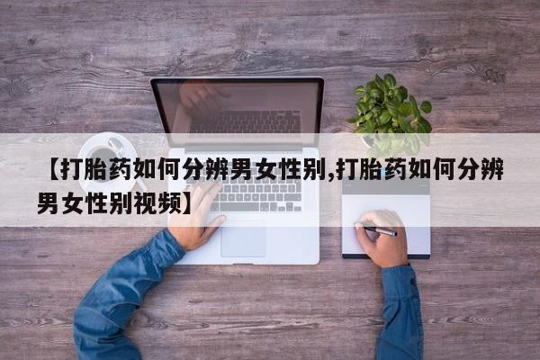 卖正品米非司酮片微信【打胎药如何分辨男女性别,打胎药如何分辨男女性别视频】