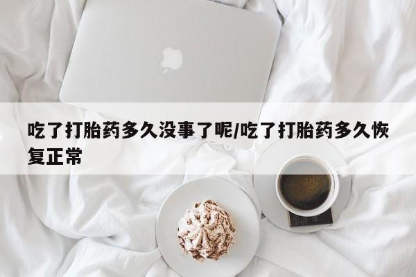 卖正品米非司酮片微信吃了打胎药多久没事了呢/吃了打胎药多久恢复正常