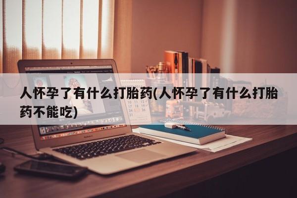 卖正品米非司酮片微信人怀孕了有什么打胎药(人怀孕了有什么打胎药不能吃)