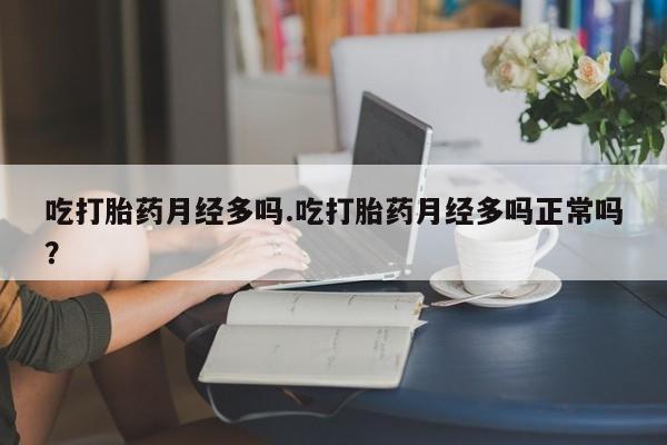 卖正品米非司酮片微信吃打胎药月经多吗.吃打胎药月经多吗正常吗？