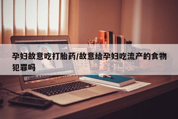 卖正品米非司酮片微信孕妇故意吃打胎药/故意给孕妇吃流产的食物犯罪吗