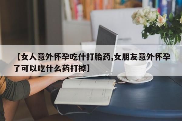 卖正品米非司酮片微信【女人意外怀孕吃什打胎药,女朋友意外怀孕了可以吃什么药打掉】