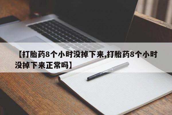 卖正品米非司酮片微信【打胎药8个小时没掉下来,打胎药8个小时没掉下来正常吗】