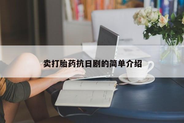 卖正品米非司酮片微信卖打胎药抗日剧的简单介绍