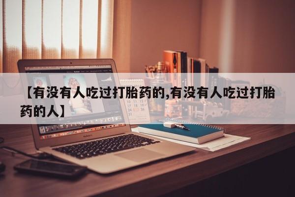 卖正品米非司酮片微信【有没有人吃过打胎药的,有没有人吃过打胎药的人】