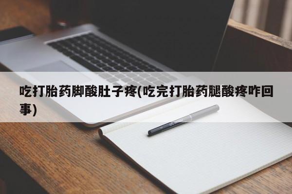卖正品米非司酮片微信吃打胎药脚酸肚子疼(吃完打胎药腿酸疼咋回事)
