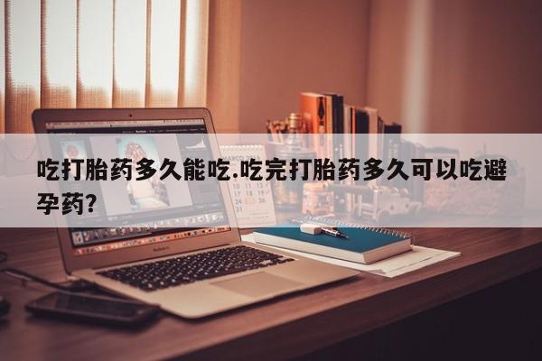 卖正品米非司酮片微信吃打胎药多久能吃.吃完打胎药多久可以吃避孕药？