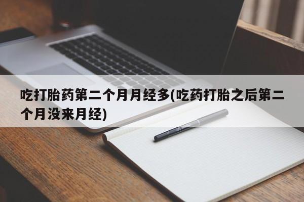 卖正品米非司酮片微信吃打胎药第二个月月经多(吃药打胎之后第二个月没来月经)