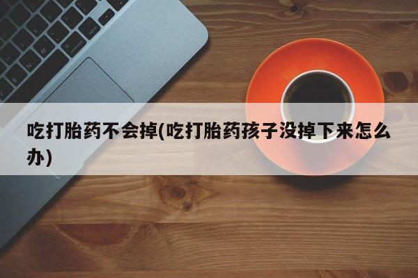 卖正品米非司酮片微信吃打胎药不会掉(吃打胎药孩子没掉下来怎么办)