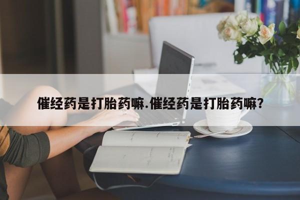 卖正品米非司酮片微信催经药是打胎药嘛.催经药是打胎药嘛？