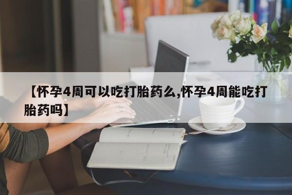 卖正品米非司酮片微信【怀孕4周可以吃打胎药么,怀孕4周能吃打胎药吗】