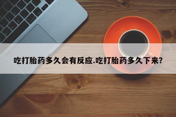 卖正品米非司酮片微信吃打胎药多久会有反应.吃打胎药多久下来？