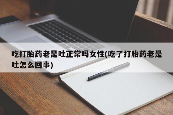 卖正品米非司酮片微信吃打胎药老是吐正常吗女性(吃了打胎药老是吐怎么回事)
