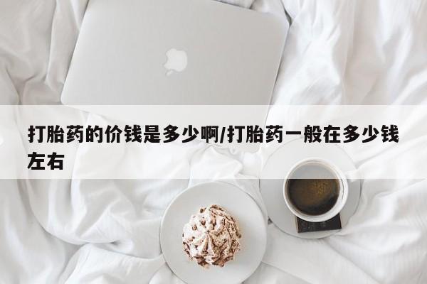 卖正品米非司酮片微信打胎药的价钱是多少啊/打胎药一般在多少钱左右
